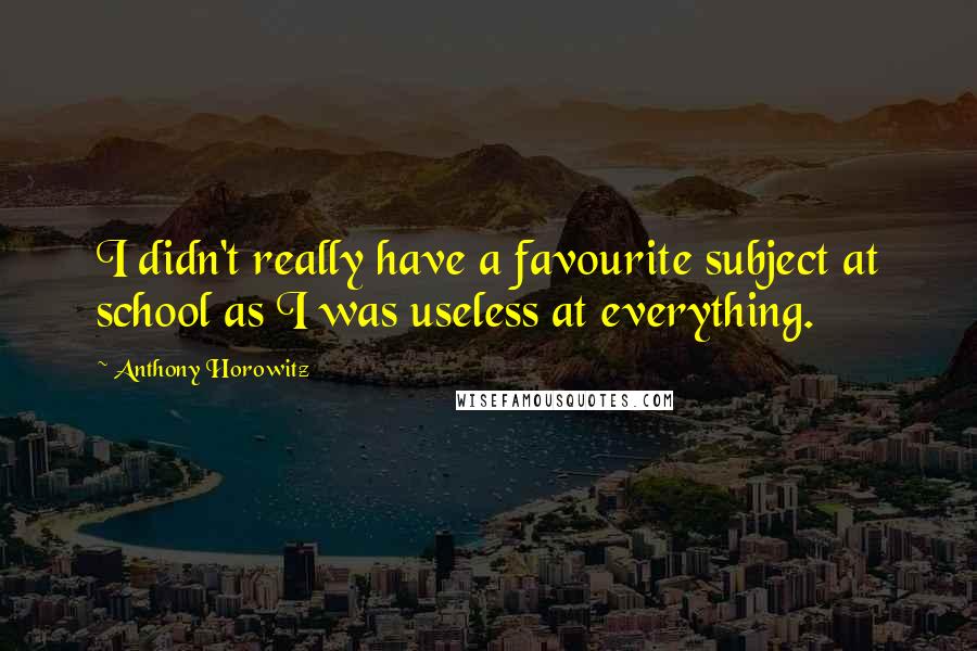 Anthony Horowitz Quotes: I didn't really have a favourite subject at school as I was useless at everything.