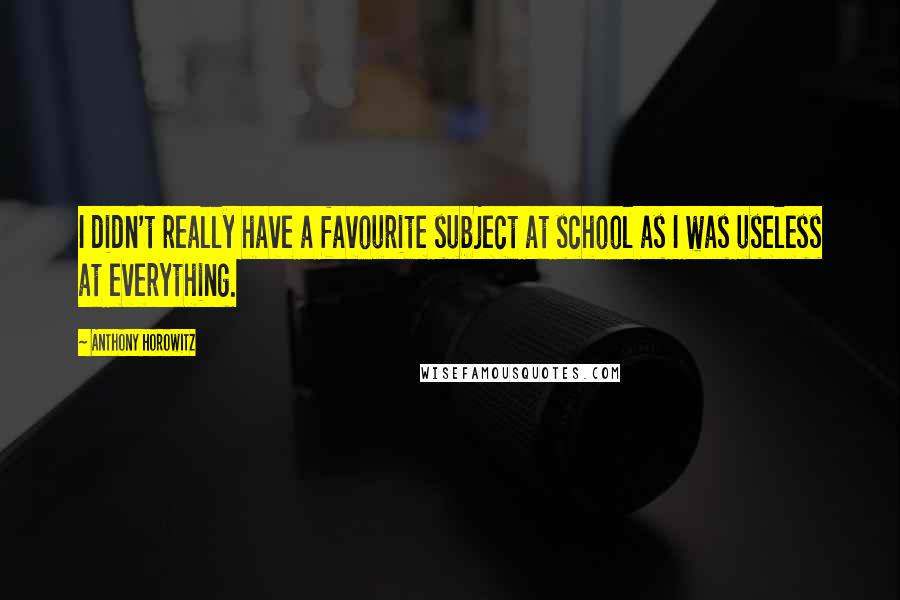 Anthony Horowitz Quotes: I didn't really have a favourite subject at school as I was useless at everything.