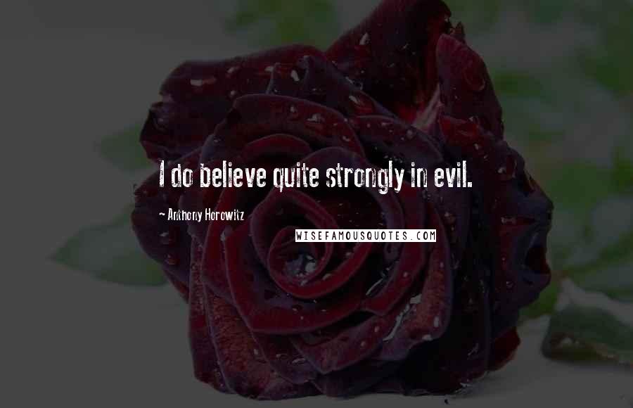 Anthony Horowitz Quotes: I do believe quite strongly in evil.