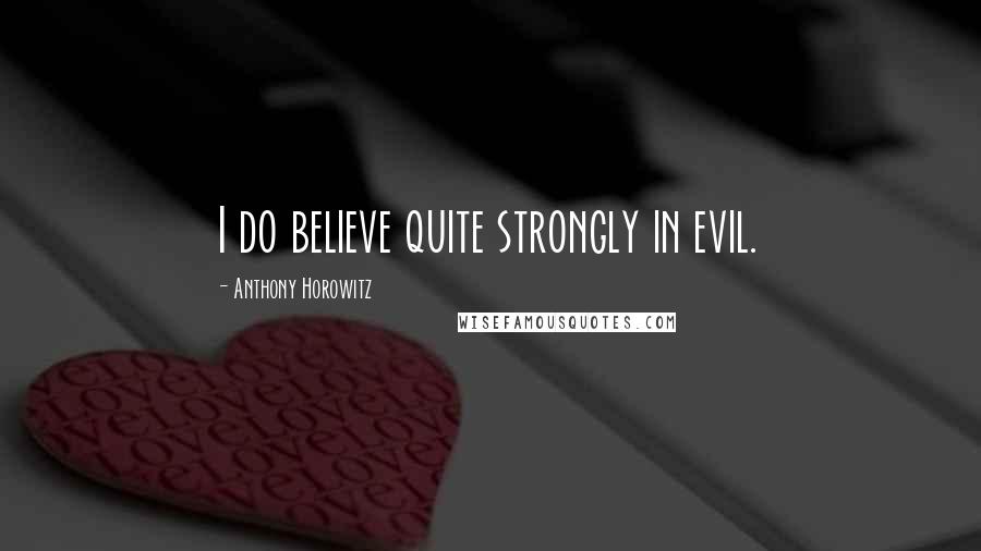 Anthony Horowitz Quotes: I do believe quite strongly in evil.