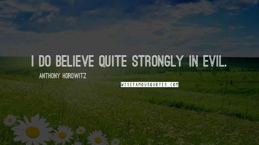 Anthony Horowitz Quotes: I do believe quite strongly in evil.