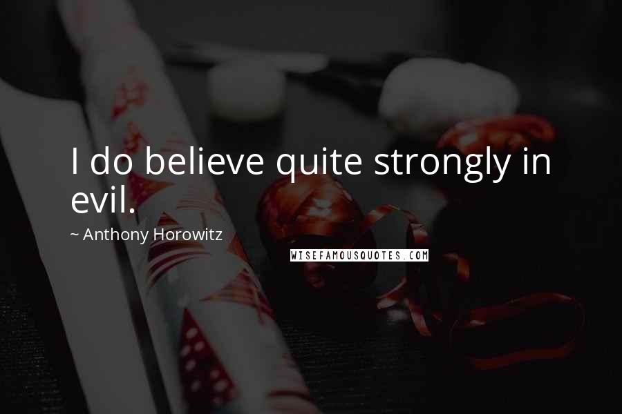Anthony Horowitz Quotes: I do believe quite strongly in evil.