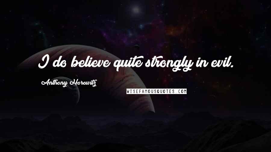 Anthony Horowitz Quotes: I do believe quite strongly in evil.