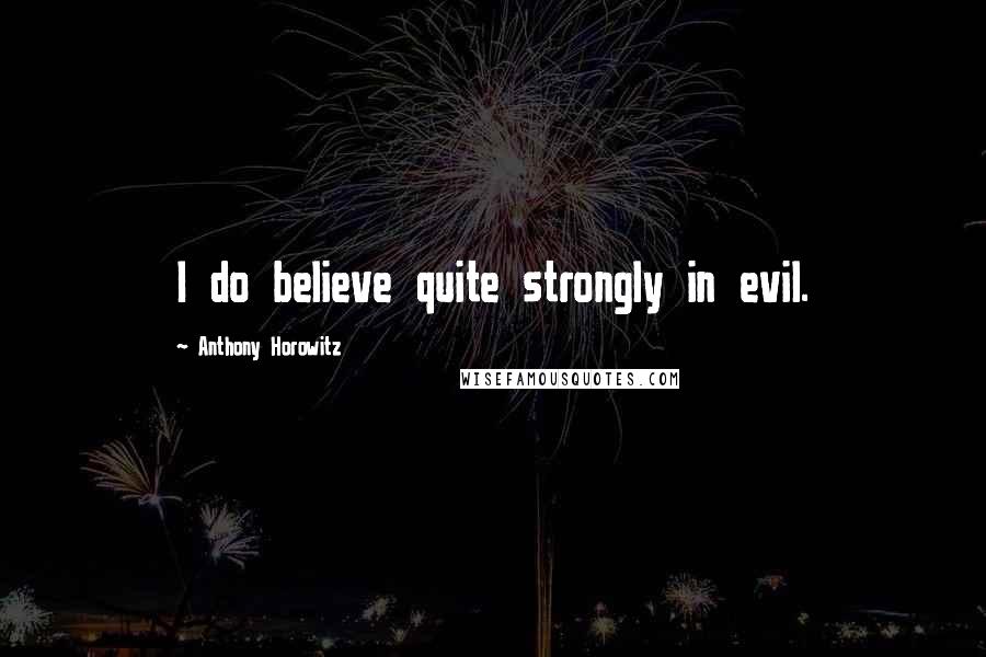 Anthony Horowitz Quotes: I do believe quite strongly in evil.