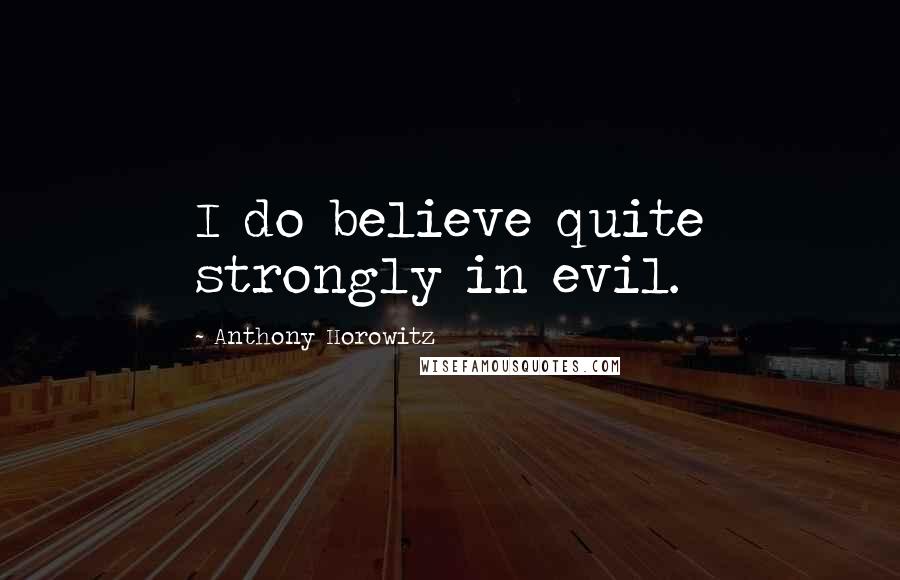 Anthony Horowitz Quotes: I do believe quite strongly in evil.