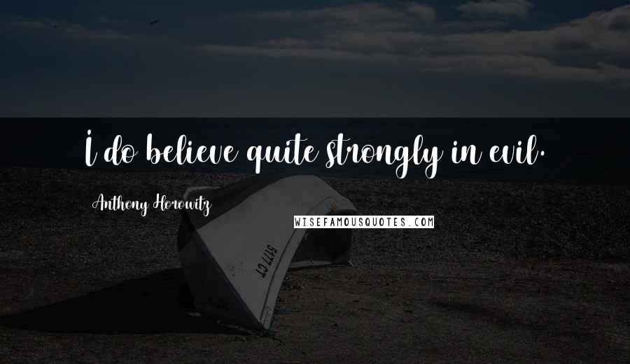 Anthony Horowitz Quotes: I do believe quite strongly in evil.