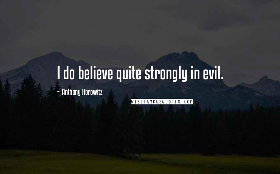 Anthony Horowitz Quotes: I do believe quite strongly in evil.