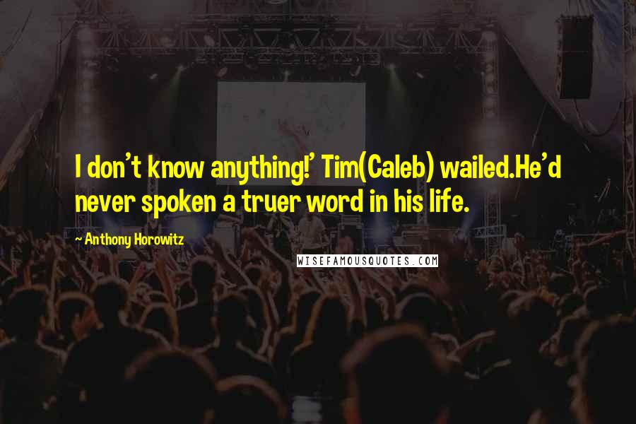 Anthony Horowitz Quotes: I don't know anything!' Tim(Caleb) wailed.He'd never spoken a truer word in his life.