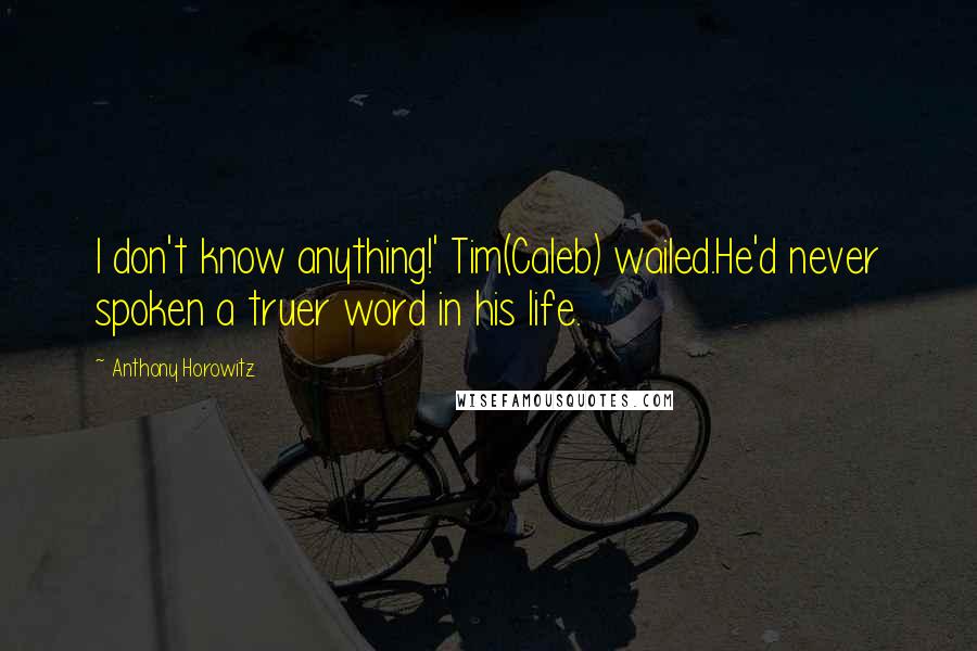 Anthony Horowitz Quotes: I don't know anything!' Tim(Caleb) wailed.He'd never spoken a truer word in his life.