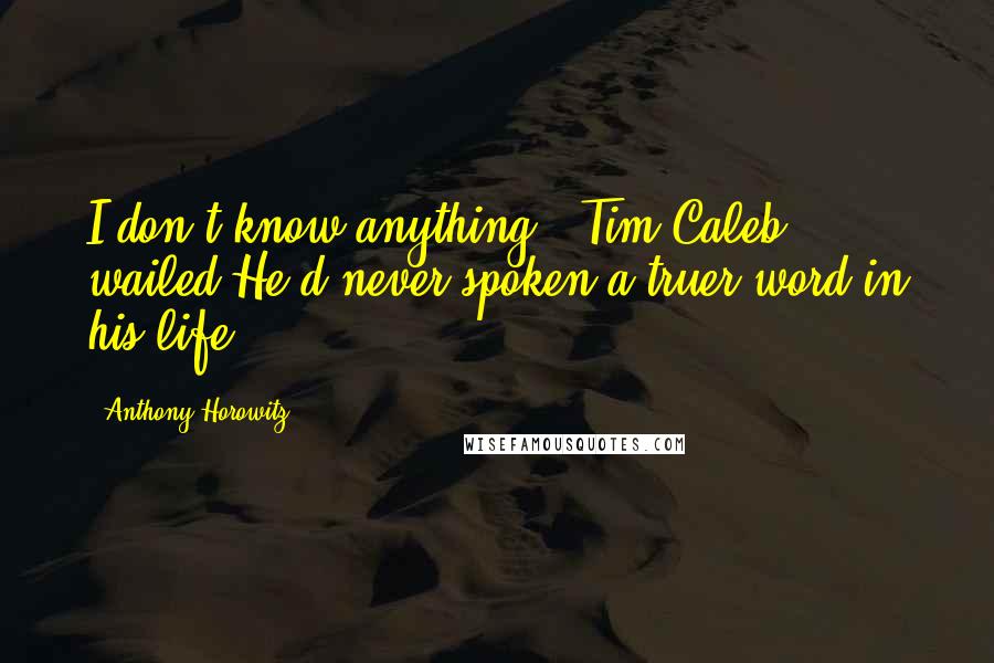 Anthony Horowitz Quotes: I don't know anything!' Tim(Caleb) wailed.He'd never spoken a truer word in his life.