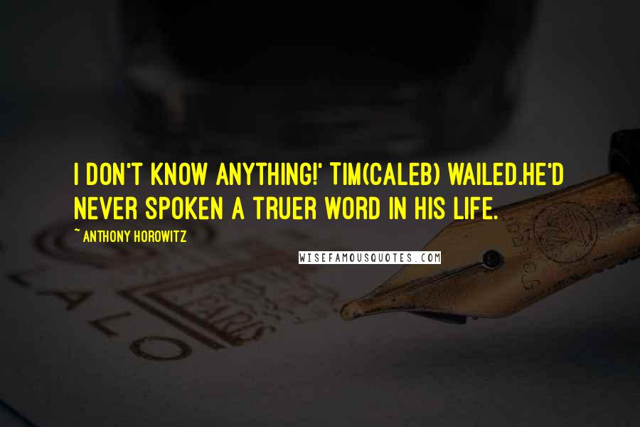 Anthony Horowitz Quotes: I don't know anything!' Tim(Caleb) wailed.He'd never spoken a truer word in his life.