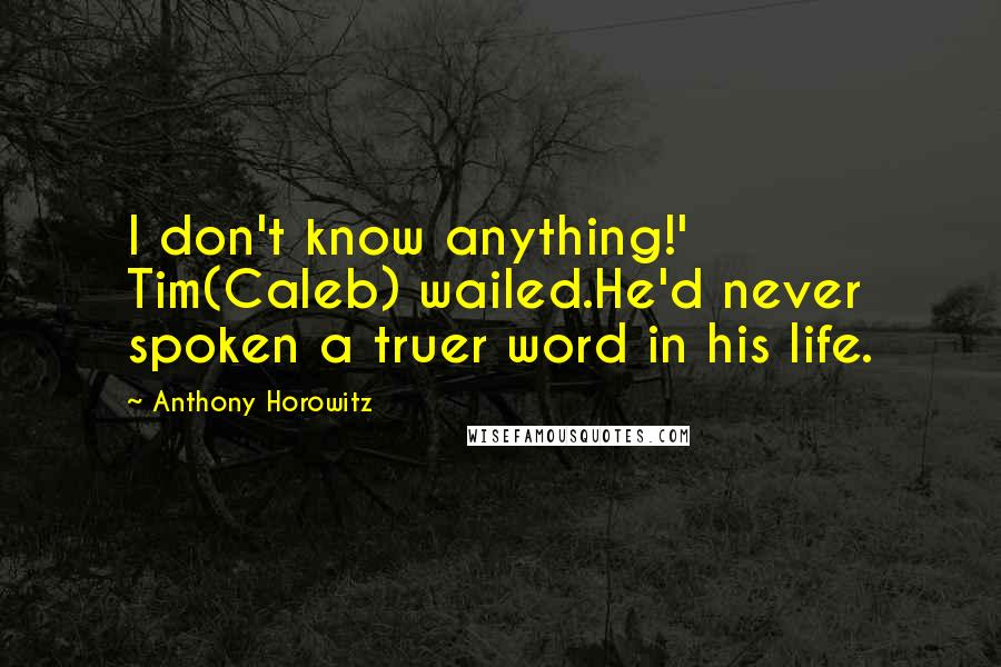 Anthony Horowitz Quotes: I don't know anything!' Tim(Caleb) wailed.He'd never spoken a truer word in his life.