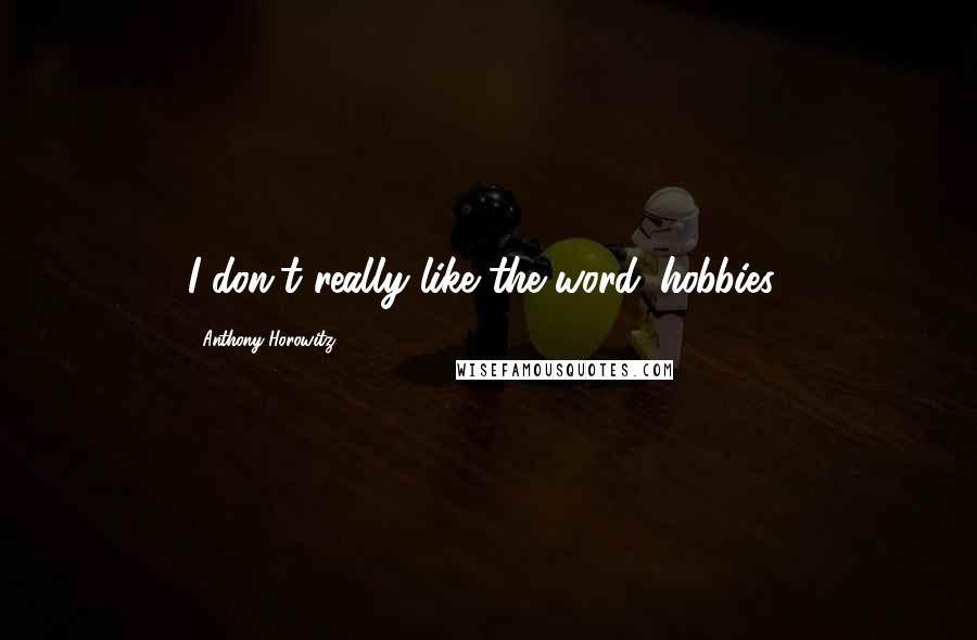 Anthony Horowitz Quotes: I don't really like the word 'hobbies.'