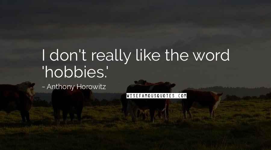 Anthony Horowitz Quotes: I don't really like the word 'hobbies.'