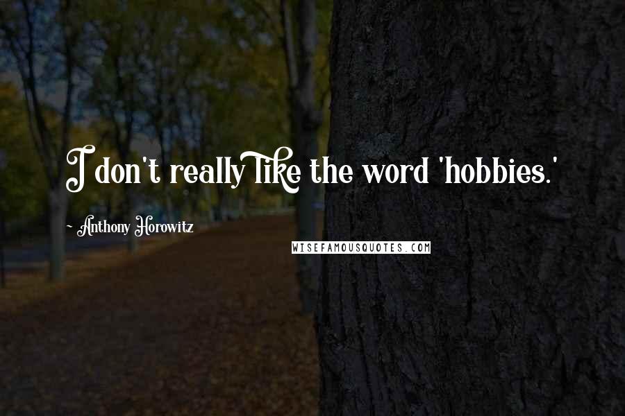 Anthony Horowitz Quotes: I don't really like the word 'hobbies.'