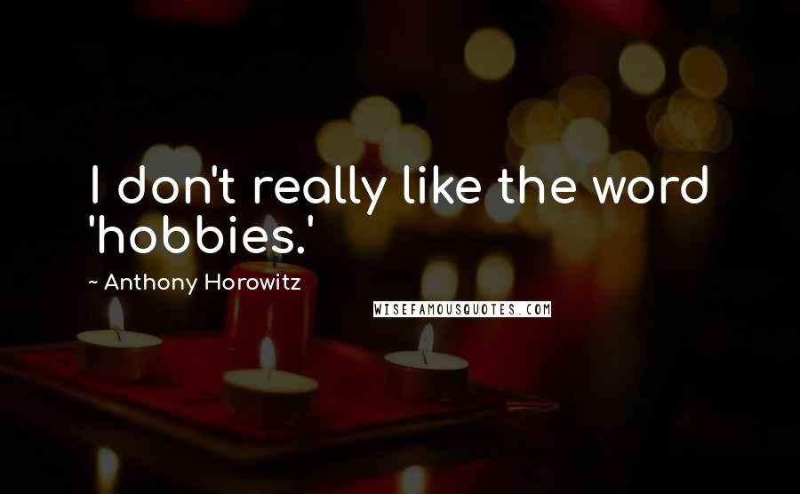 Anthony Horowitz Quotes: I don't really like the word 'hobbies.'