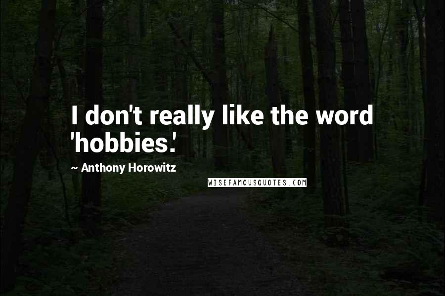 Anthony Horowitz Quotes: I don't really like the word 'hobbies.'