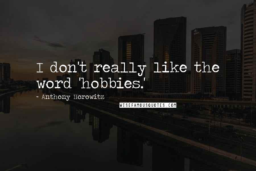 Anthony Horowitz Quotes: I don't really like the word 'hobbies.'