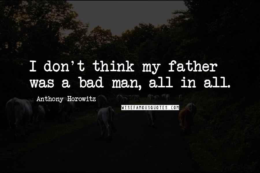 Anthony Horowitz Quotes: I don't think my father was a bad man, all in all.