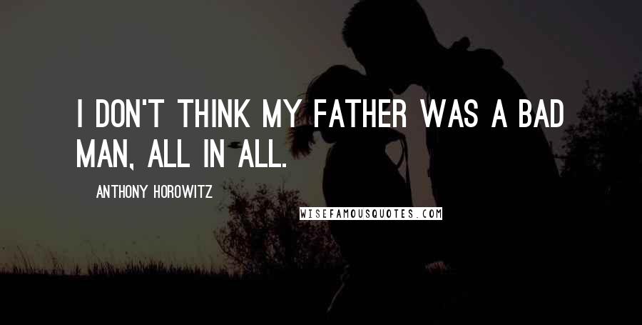 Anthony Horowitz Quotes: I don't think my father was a bad man, all in all.