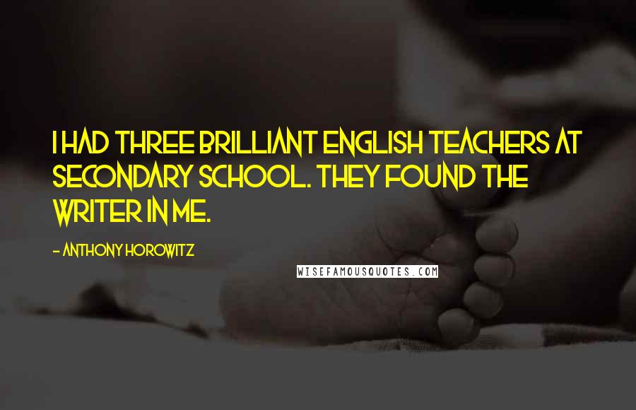 Anthony Horowitz Quotes: I had three brilliant English teachers at secondary school. They found the writer in me.