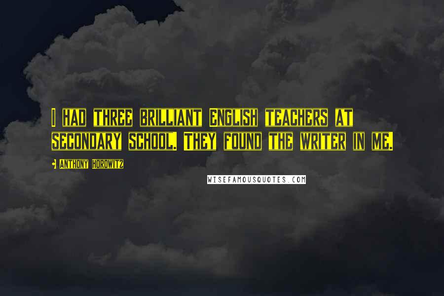 Anthony Horowitz Quotes: I had three brilliant English teachers at secondary school. They found the writer in me.