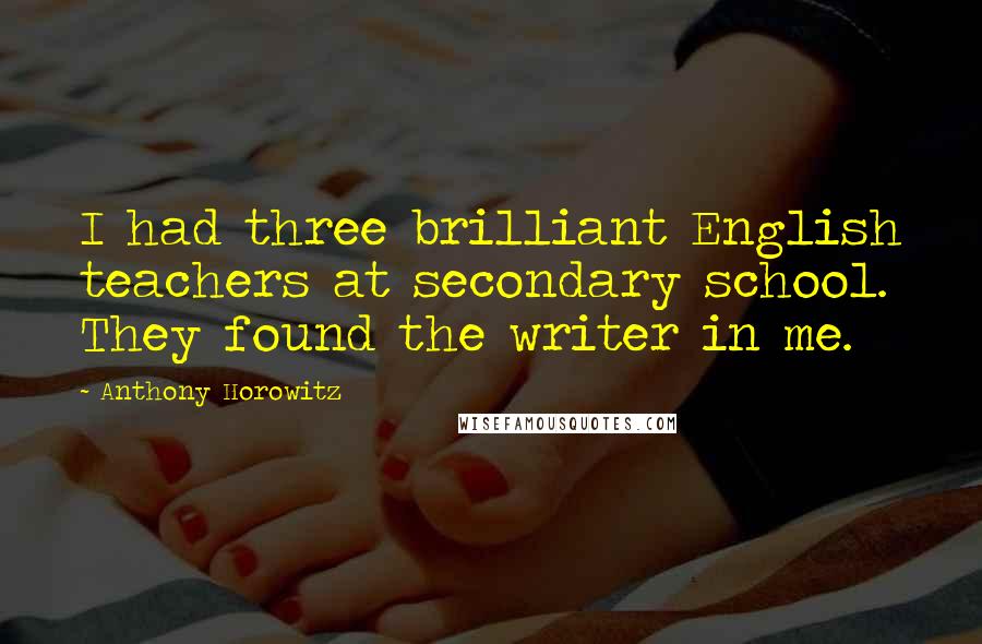 Anthony Horowitz Quotes: I had three brilliant English teachers at secondary school. They found the writer in me.