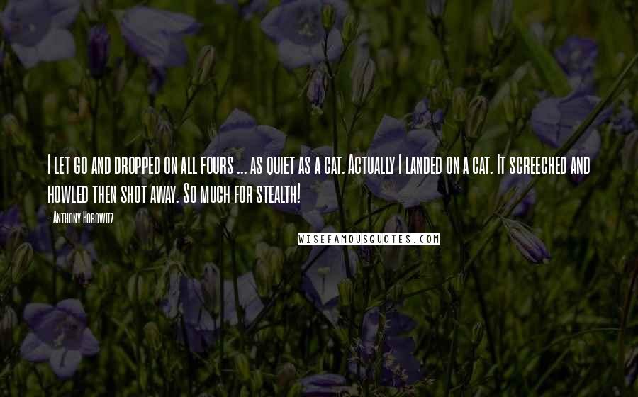 Anthony Horowitz Quotes: I let go and dropped on all fours ... as quiet as a cat. Actually I landed on a cat. It screeched and howled then shot away. So much for stealth!