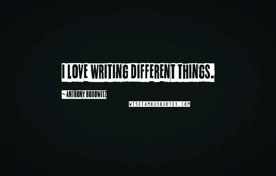 Anthony Horowitz Quotes: I love writing different things.