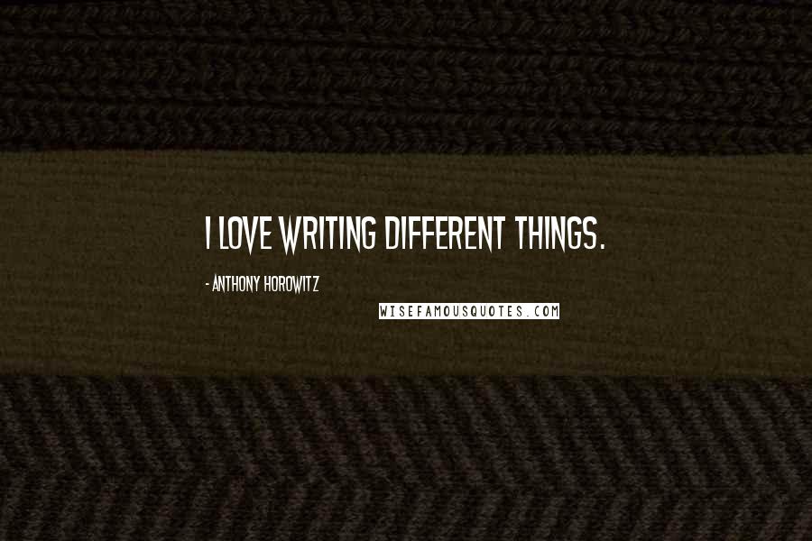 Anthony Horowitz Quotes: I love writing different things.