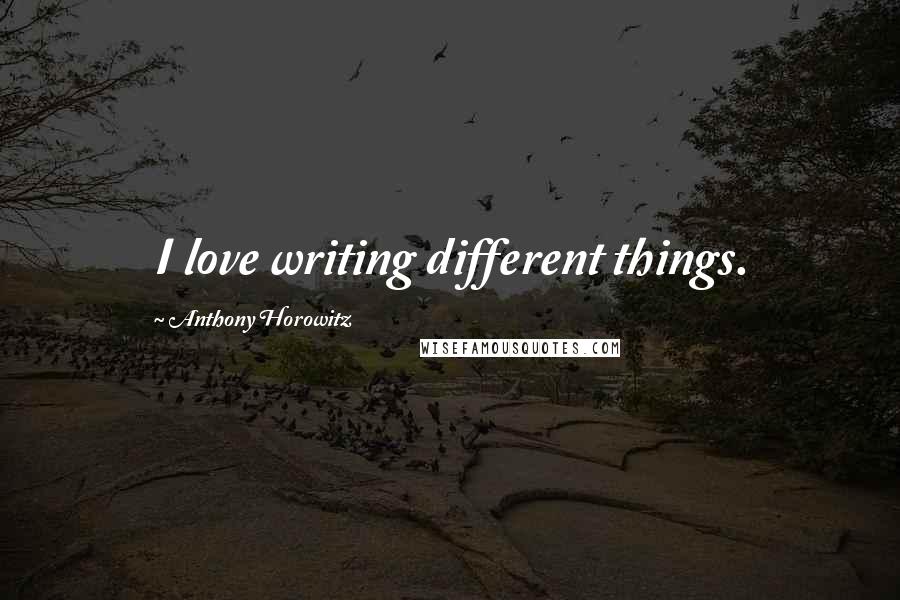 Anthony Horowitz Quotes: I love writing different things.