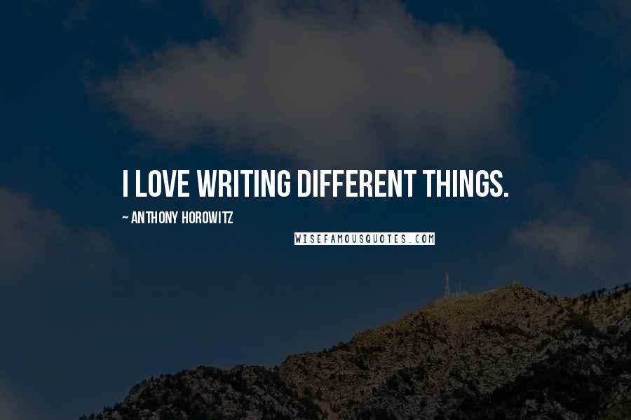 Anthony Horowitz Quotes: I love writing different things.