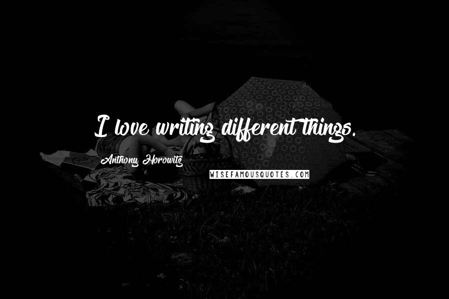 Anthony Horowitz Quotes: I love writing different things.