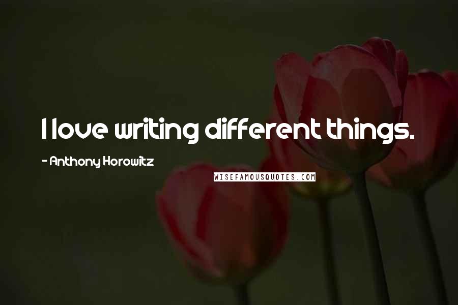 Anthony Horowitz Quotes: I love writing different things.