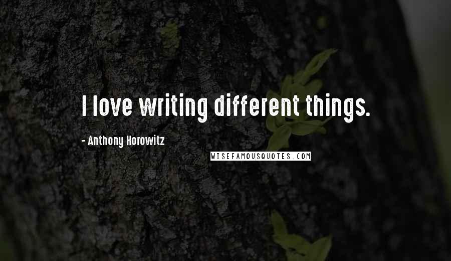 Anthony Horowitz Quotes: I love writing different things.