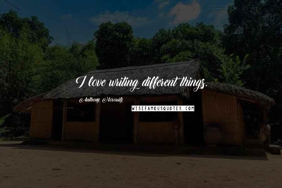 Anthony Horowitz Quotes: I love writing different things.