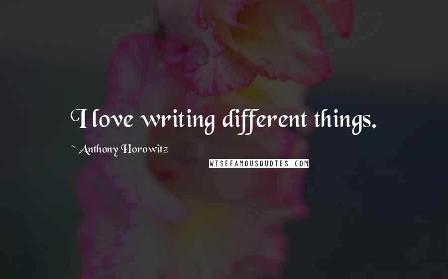 Anthony Horowitz Quotes: I love writing different things.