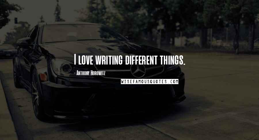 Anthony Horowitz Quotes: I love writing different things.