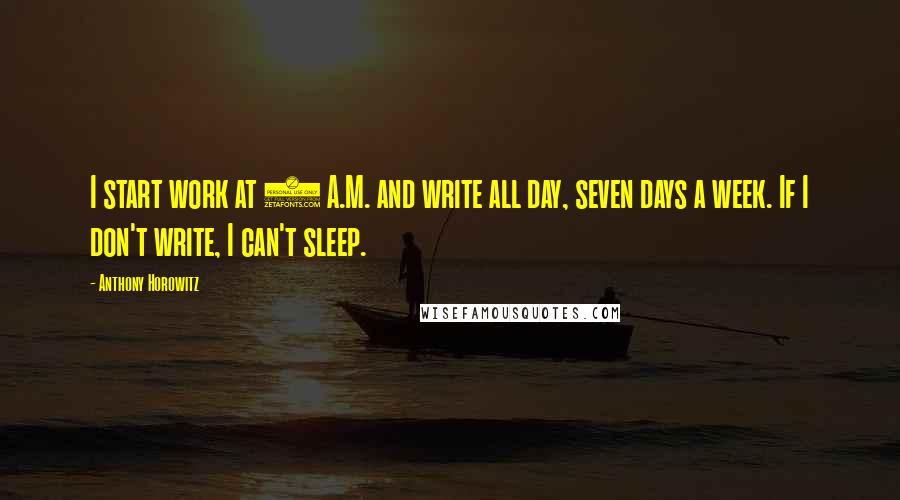 Anthony Horowitz Quotes: I start work at 7 A.M. and write all day, seven days a week. If I don't write, I can't sleep.