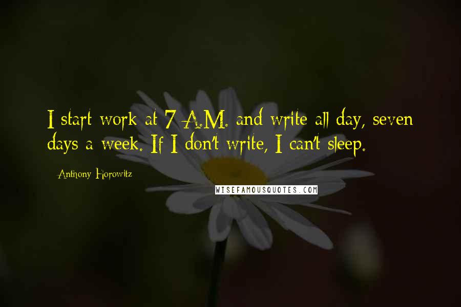 Anthony Horowitz Quotes: I start work at 7 A.M. and write all day, seven days a week. If I don't write, I can't sleep.