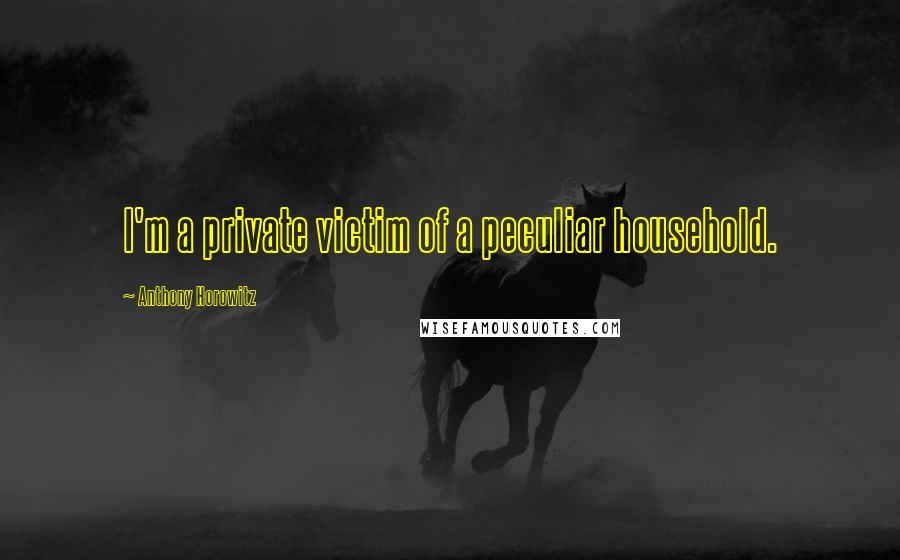 Anthony Horowitz Quotes: I'm a private victim of a peculiar household.