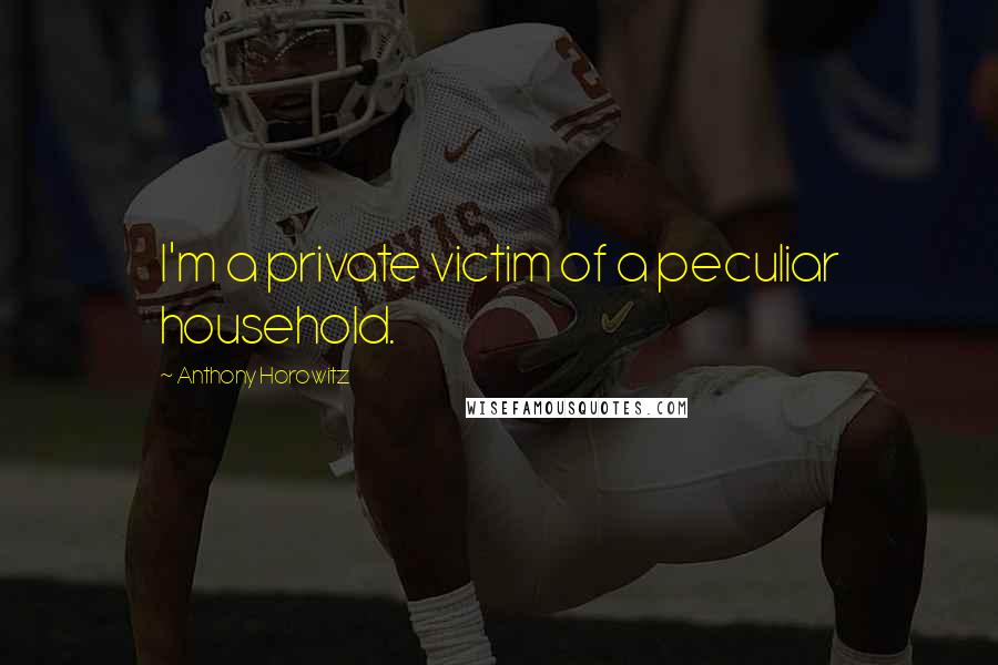 Anthony Horowitz Quotes: I'm a private victim of a peculiar household.