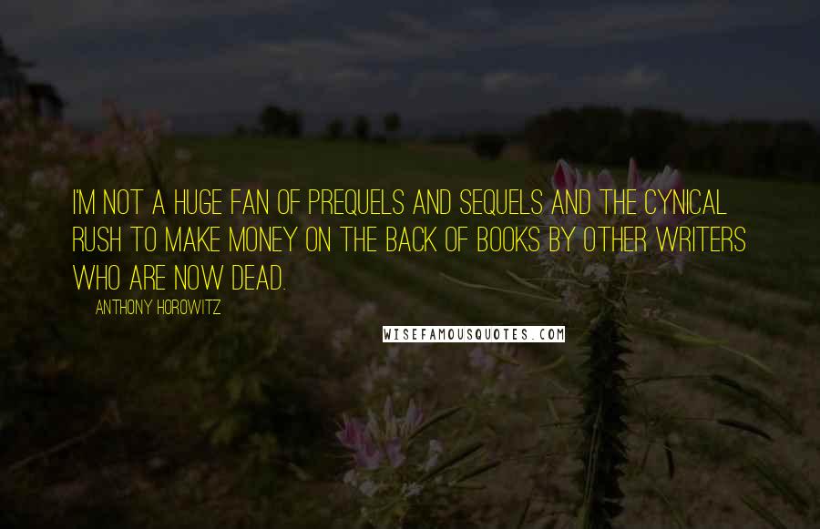 Anthony Horowitz Quotes: I'm not a huge fan of prequels and sequels and the cynical rush to make money on the back of books by other writers who are now dead.