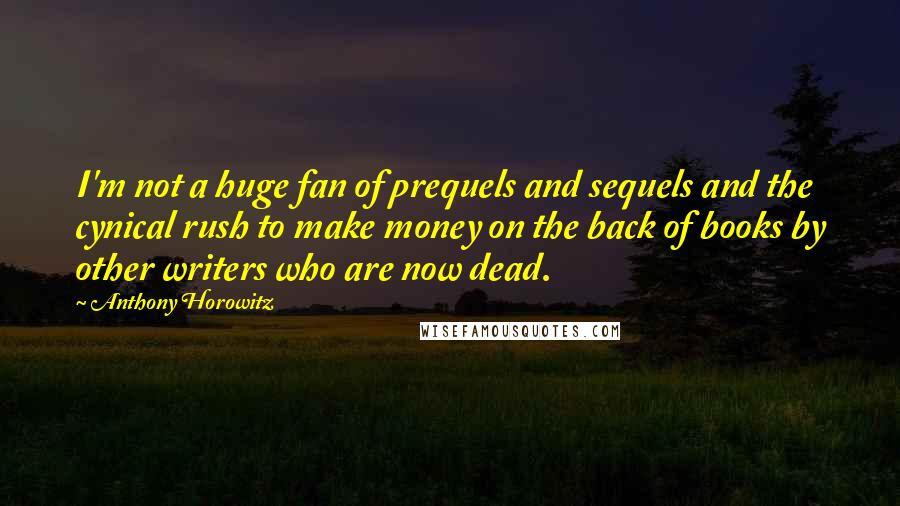 Anthony Horowitz Quotes: I'm not a huge fan of prequels and sequels and the cynical rush to make money on the back of books by other writers who are now dead.