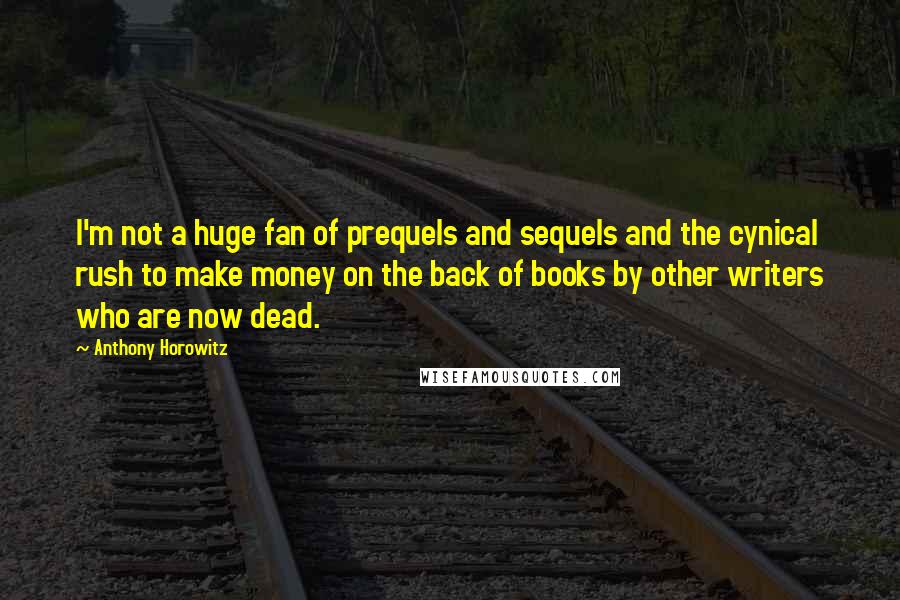 Anthony Horowitz Quotes: I'm not a huge fan of prequels and sequels and the cynical rush to make money on the back of books by other writers who are now dead.