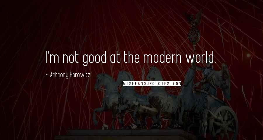 Anthony Horowitz Quotes: I'm not good at the modern world.