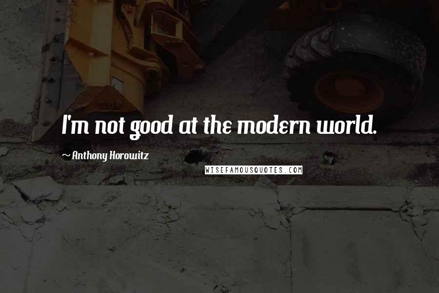 Anthony Horowitz Quotes: I'm not good at the modern world.