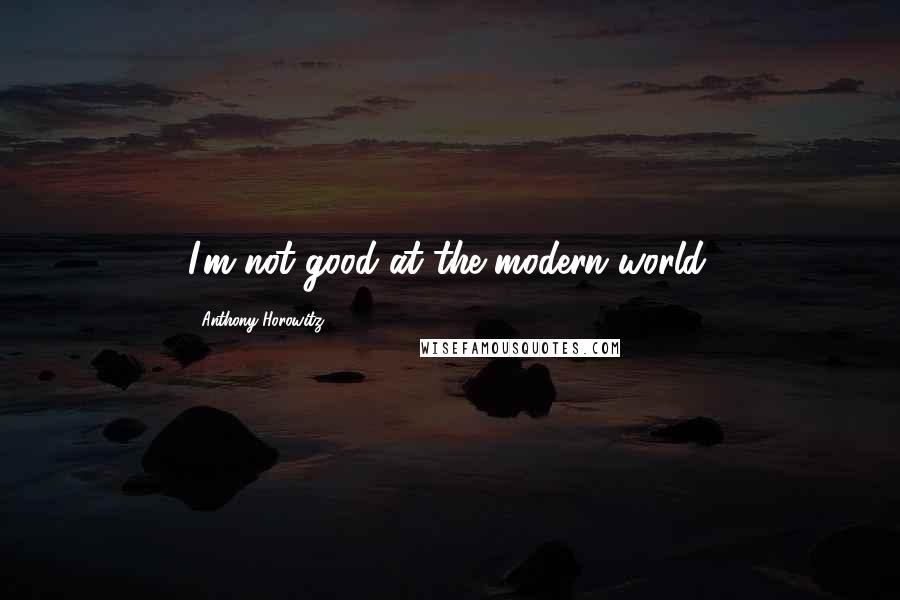 Anthony Horowitz Quotes: I'm not good at the modern world.
