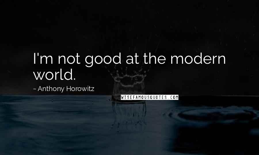 Anthony Horowitz Quotes: I'm not good at the modern world.