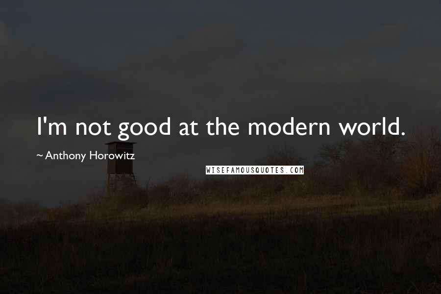 Anthony Horowitz Quotes: I'm not good at the modern world.